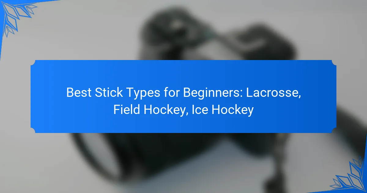 Best Stick Types for Beginners: Lacrosse, Field Hockey, Ice Hockey