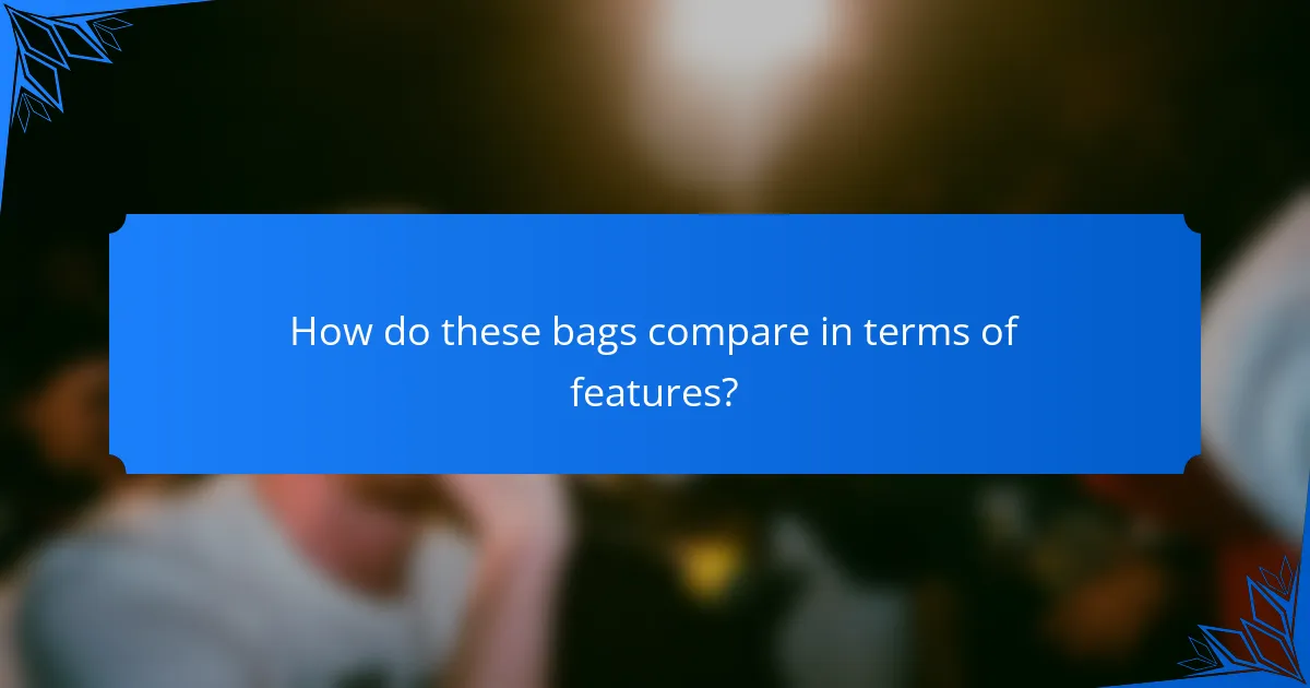 How do these bags compare in terms of features?