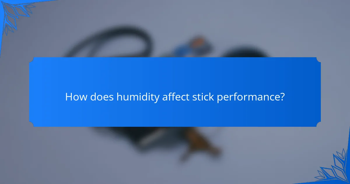 How does humidity affect stick performance?