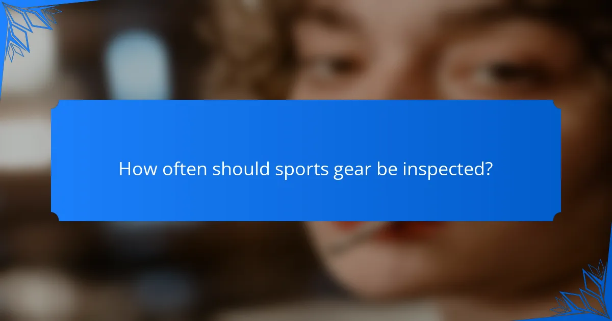 How often should sports gear be inspected?