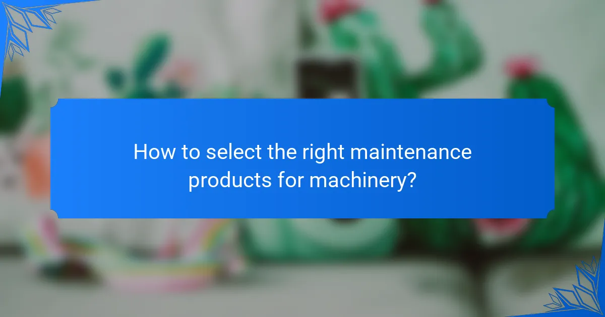 How to select the right maintenance products for machinery?