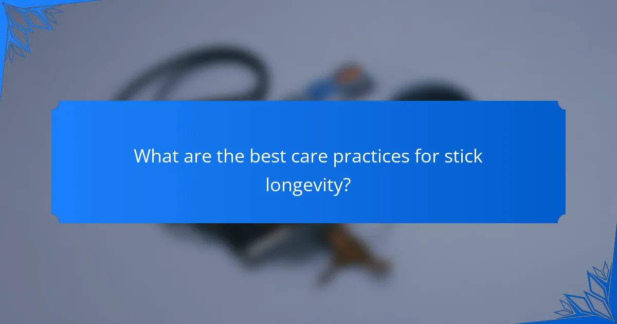 What are the best care practices for stick longevity?