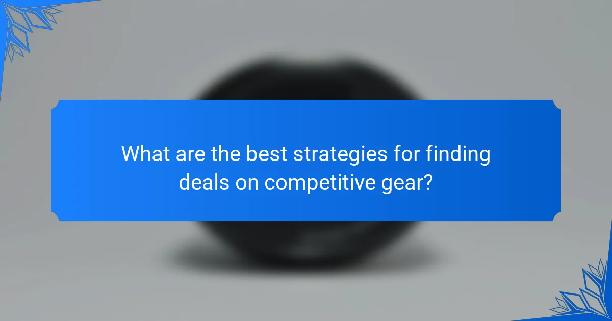 What are the best strategies for finding deals on competitive gear?