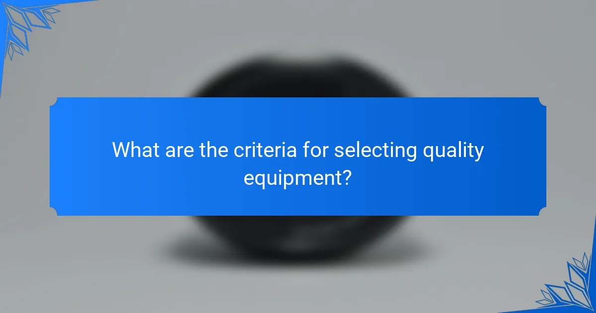 What are the criteria for selecting quality equipment?