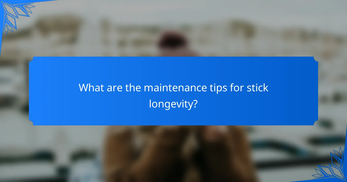 What are the maintenance tips for stick longevity?