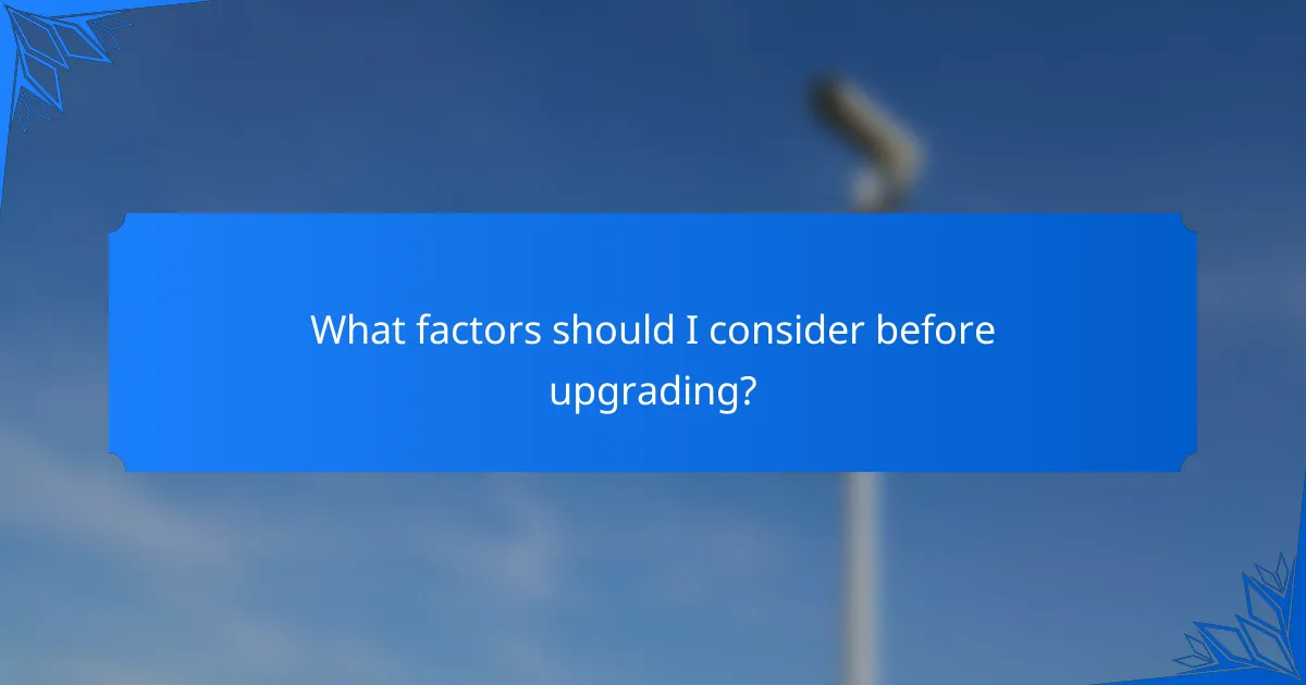 What factors should I consider before upgrading?