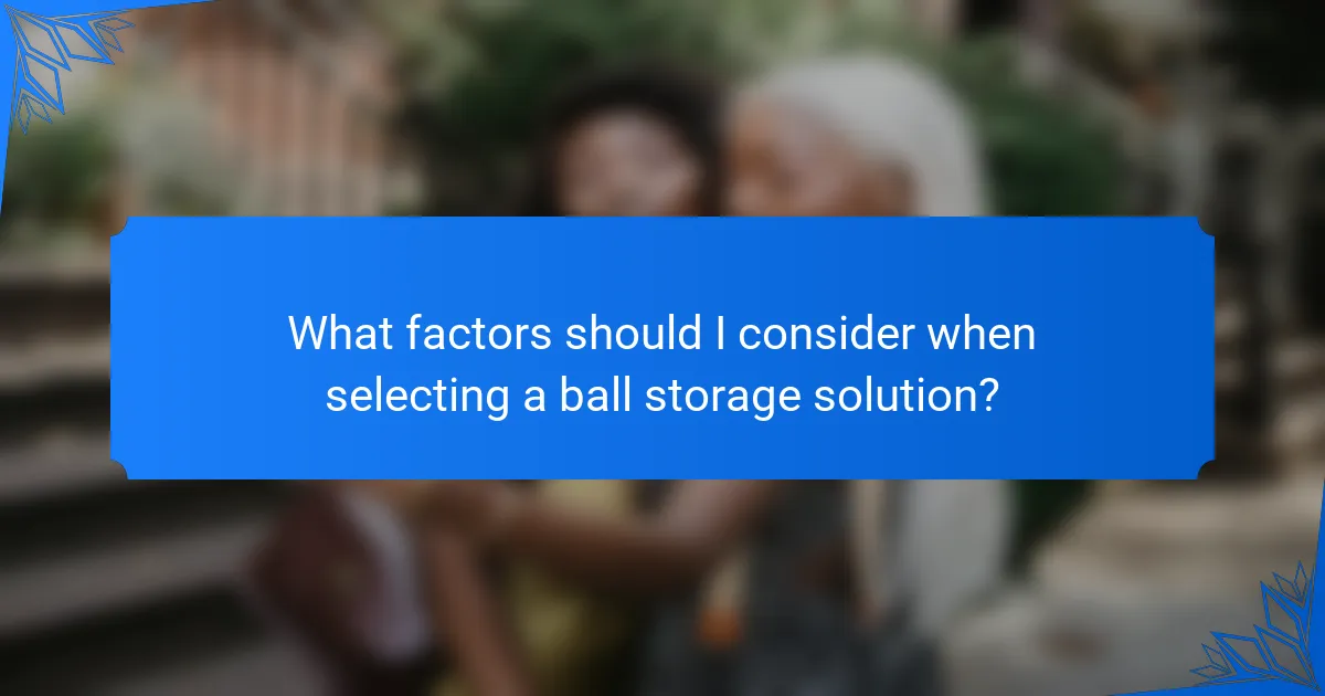 What factors should I consider when selecting a ball storage solution?