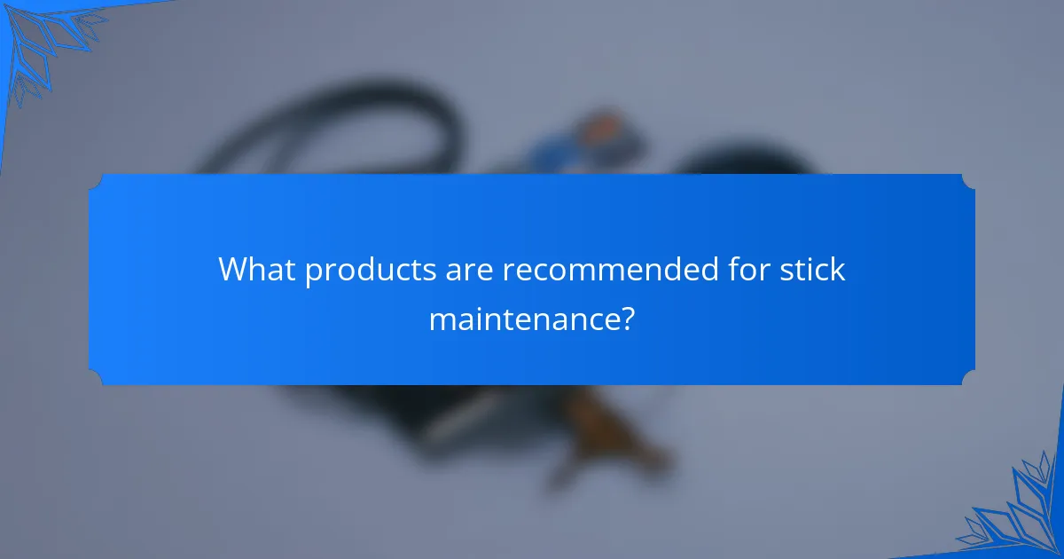 What products are recommended for stick maintenance?