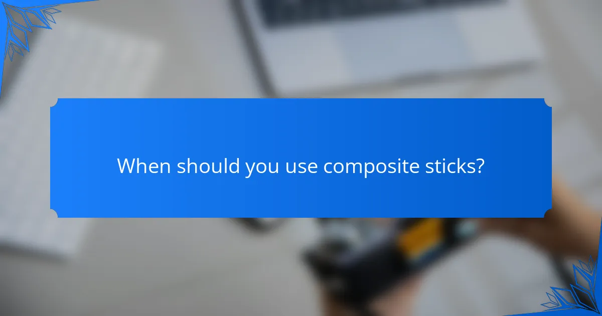 When should you use composite sticks?