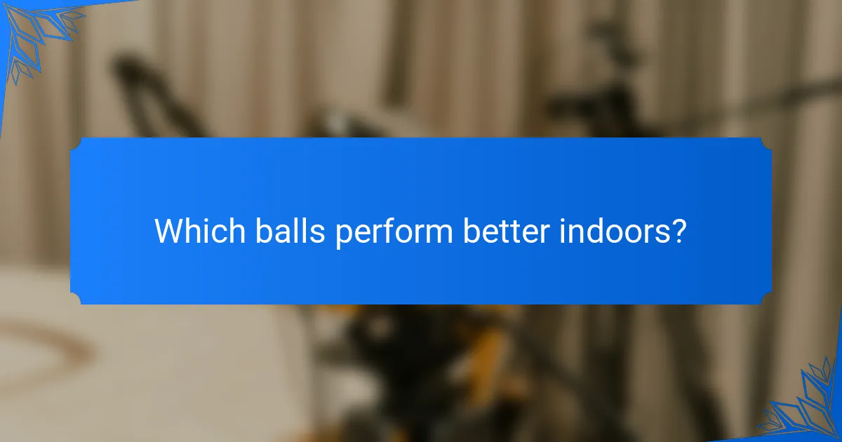Which balls perform better indoors?